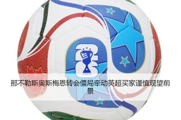 那不勒斯奥斯梅恩转会僵局牵动英超买家谨慎观望前景